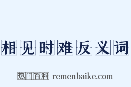 相见时难反义词是什么意思的图片
